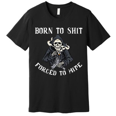 Born to Shit Forced to Wipe Born 2 Shit Forced 2 Wipe Premium T-Shirt