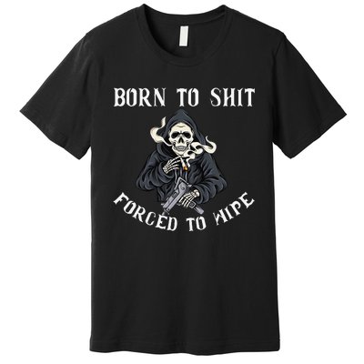 Born to Shit Forced to Wipe Born 2 Shit Forced 2 Wipe Premium T-Shirt