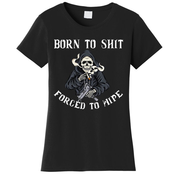 Born to Shit Forced to Wipe Born 2 Shit Forced 2 Wipe Women's T-Shirt