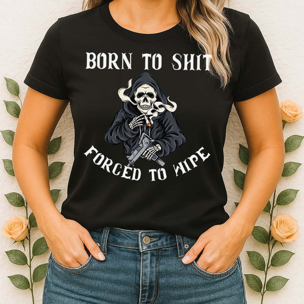 Born to Shit Forced to Wipe Born 2 Shit Forced 2 Wipe Womens T-Shirt