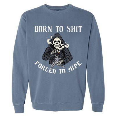 Born to Shit Forced to Wipe Born 2 Shit Forced 2 Wipe Garment-Dyed Sweatshirt
