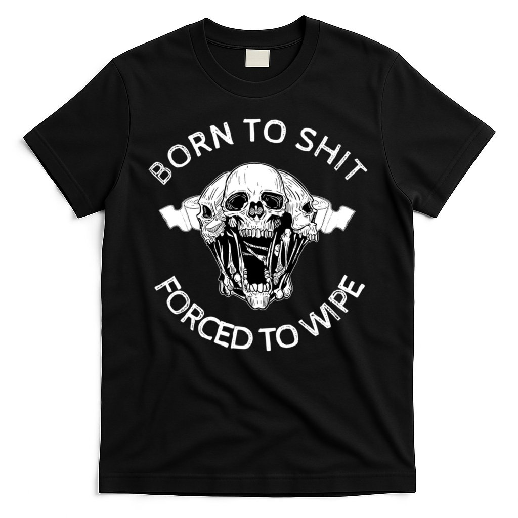 Born To Shit Forced To Wipe T-Shirt