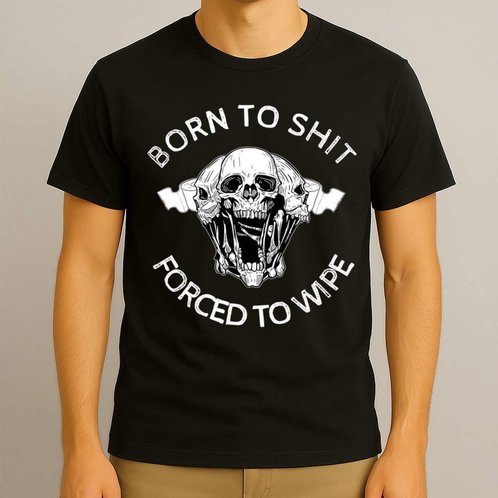 Born To Shit Forced To Wipe T-Shirt