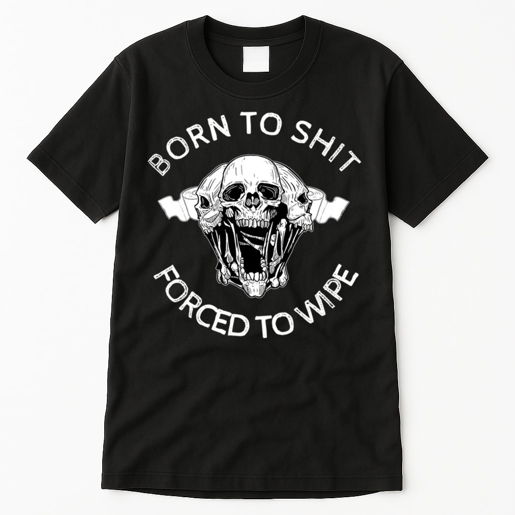 Born To Shit Forced To Wipe Tall T-Shirt