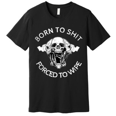 Born To Shit Forced To Wipe Premium T-Shirt