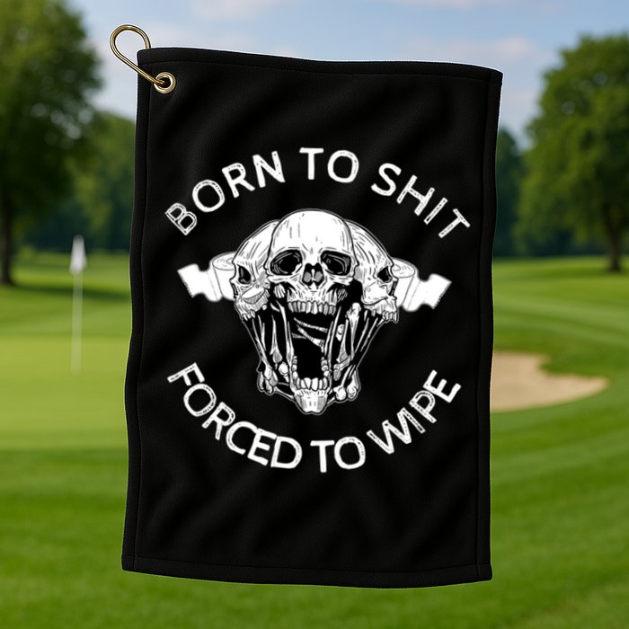 Born To Shit Forced To Wipe Golf Towel