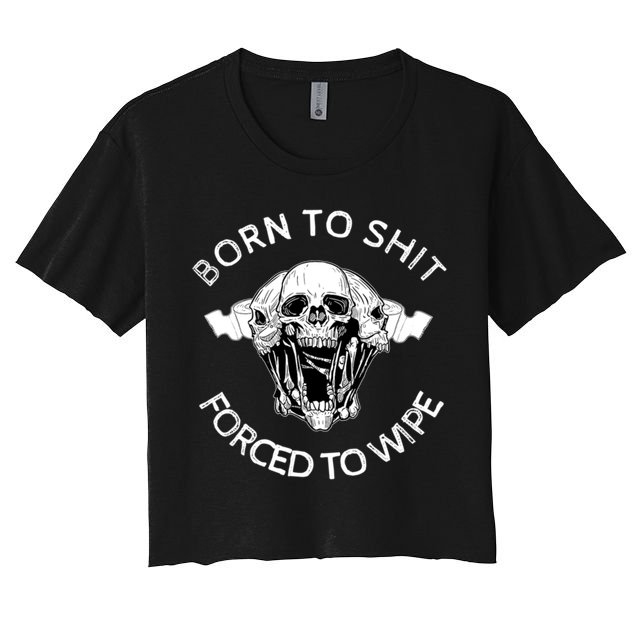 Born To Shit Forced To Wipe Crop Top