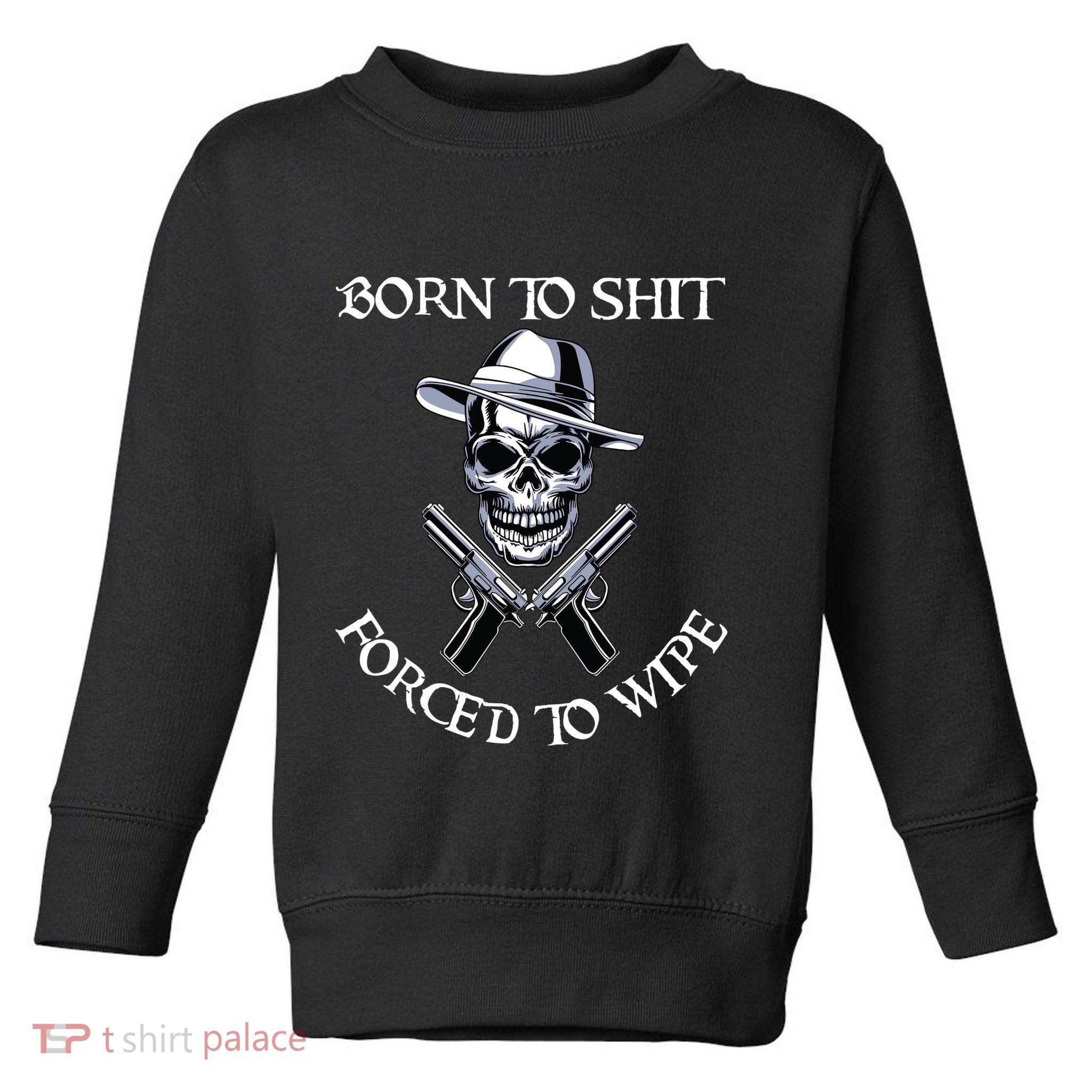 Born To Shit Forced To Wipe Toddler Sweatshirt