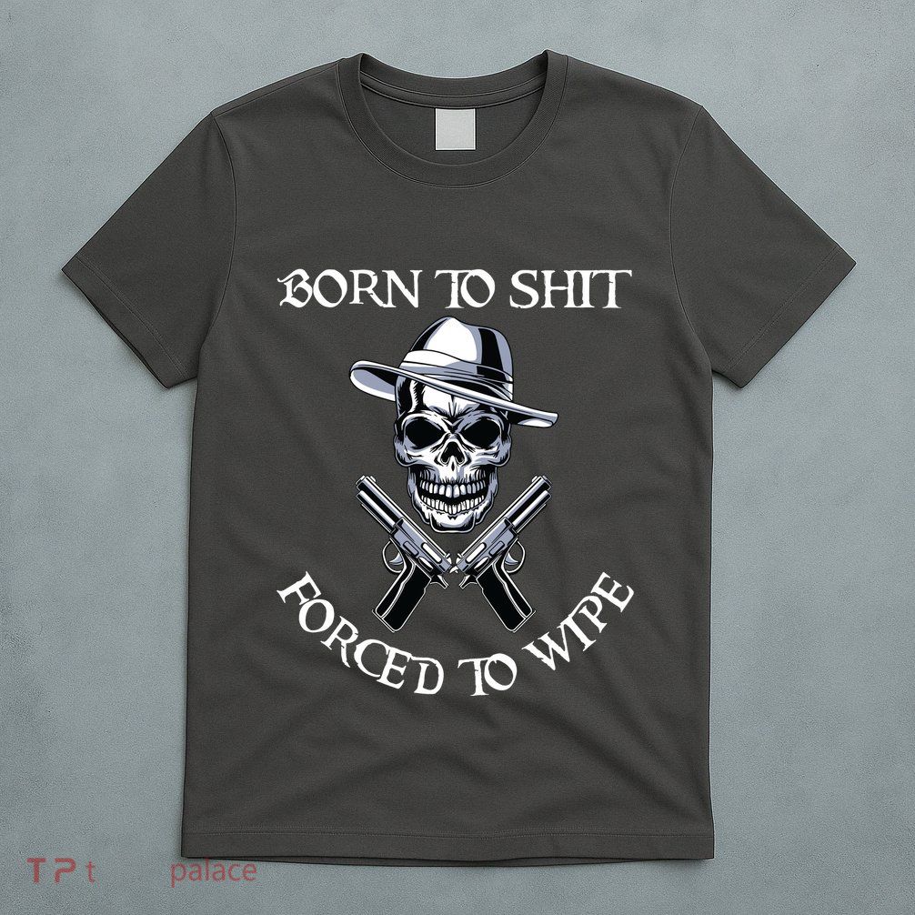 Born To Shit Forced To Wipe T-Shirt
