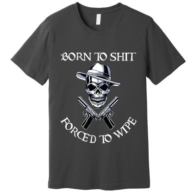 Born To Shit Forced To Wipe Premium T-Shirt