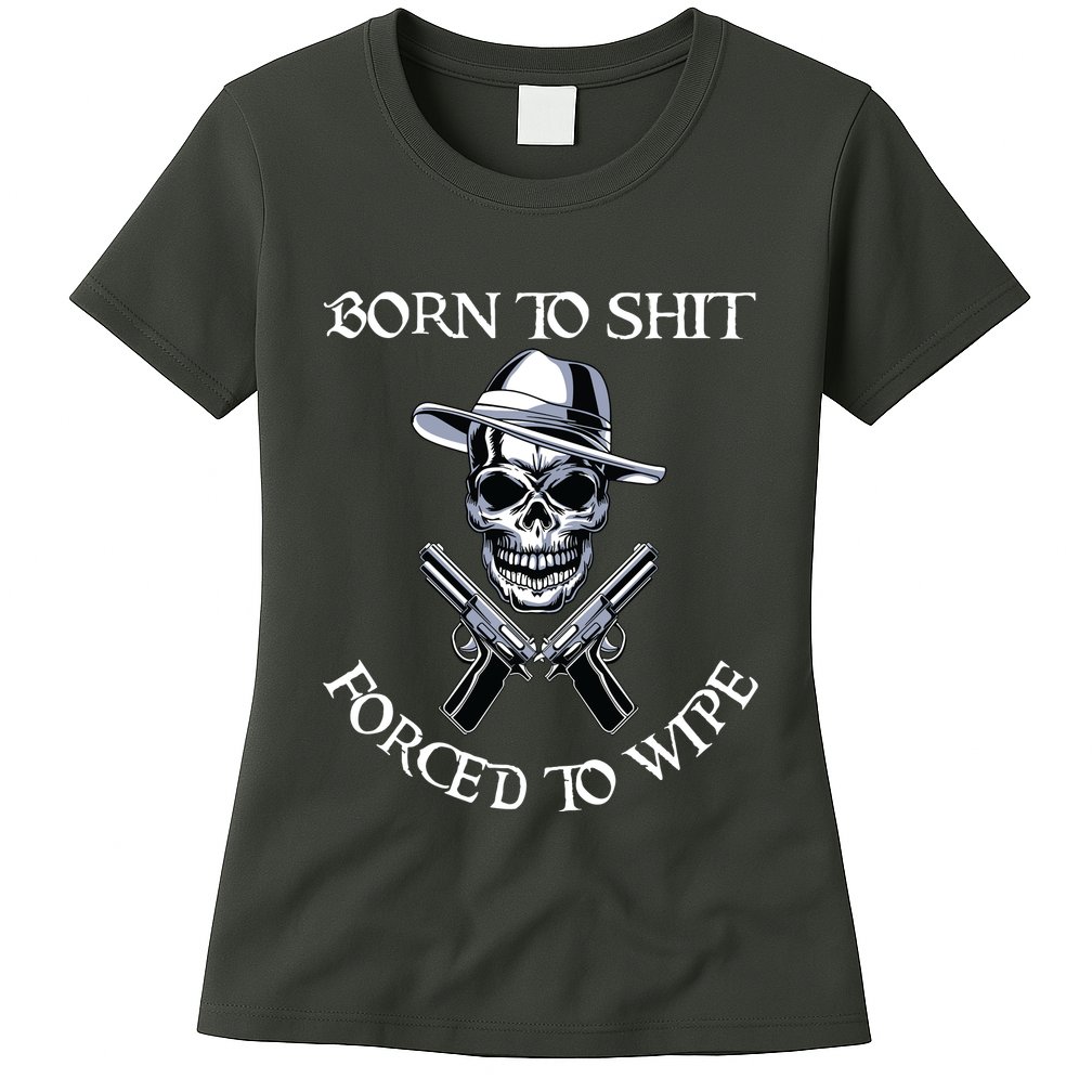 Born To Shit Forced To Wipe Womens T-Shirt