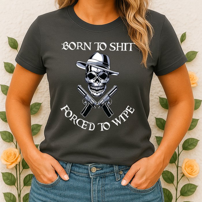 Born To Shit Forced To Wipe Womens T-Shirt