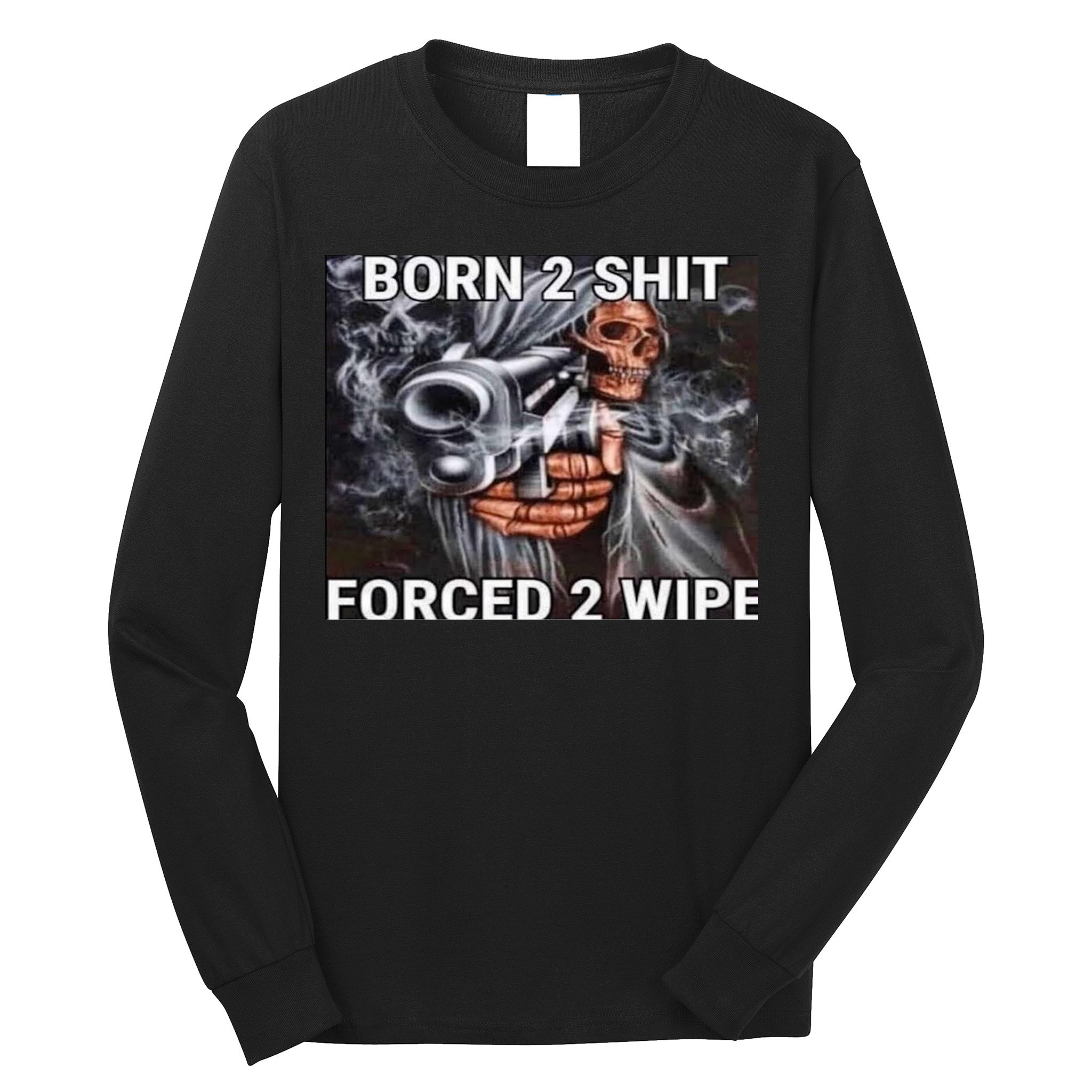 Born To Shit, Forced To Wipe Funny Meme Long Sleeve Shirt