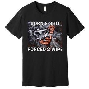 Born To Shit, Forced To Wipe Funny Meme Premium T-Shirt