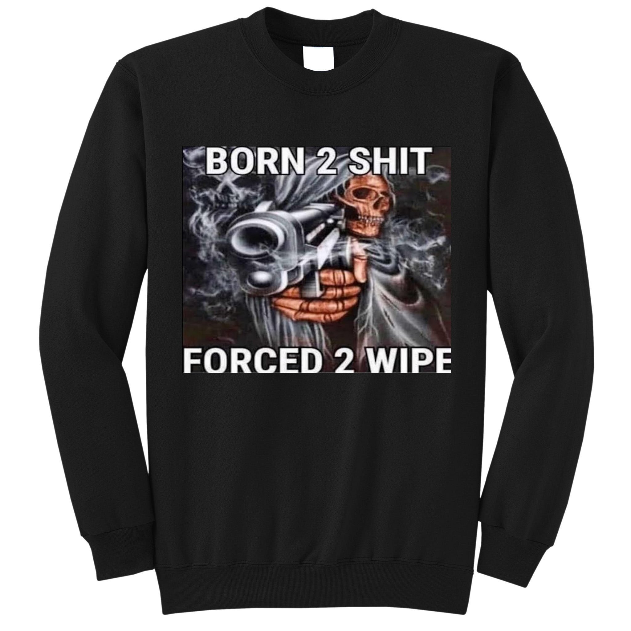 Born To Shit, Forced To Wipe Funny Meme Tall Sweatshirt
