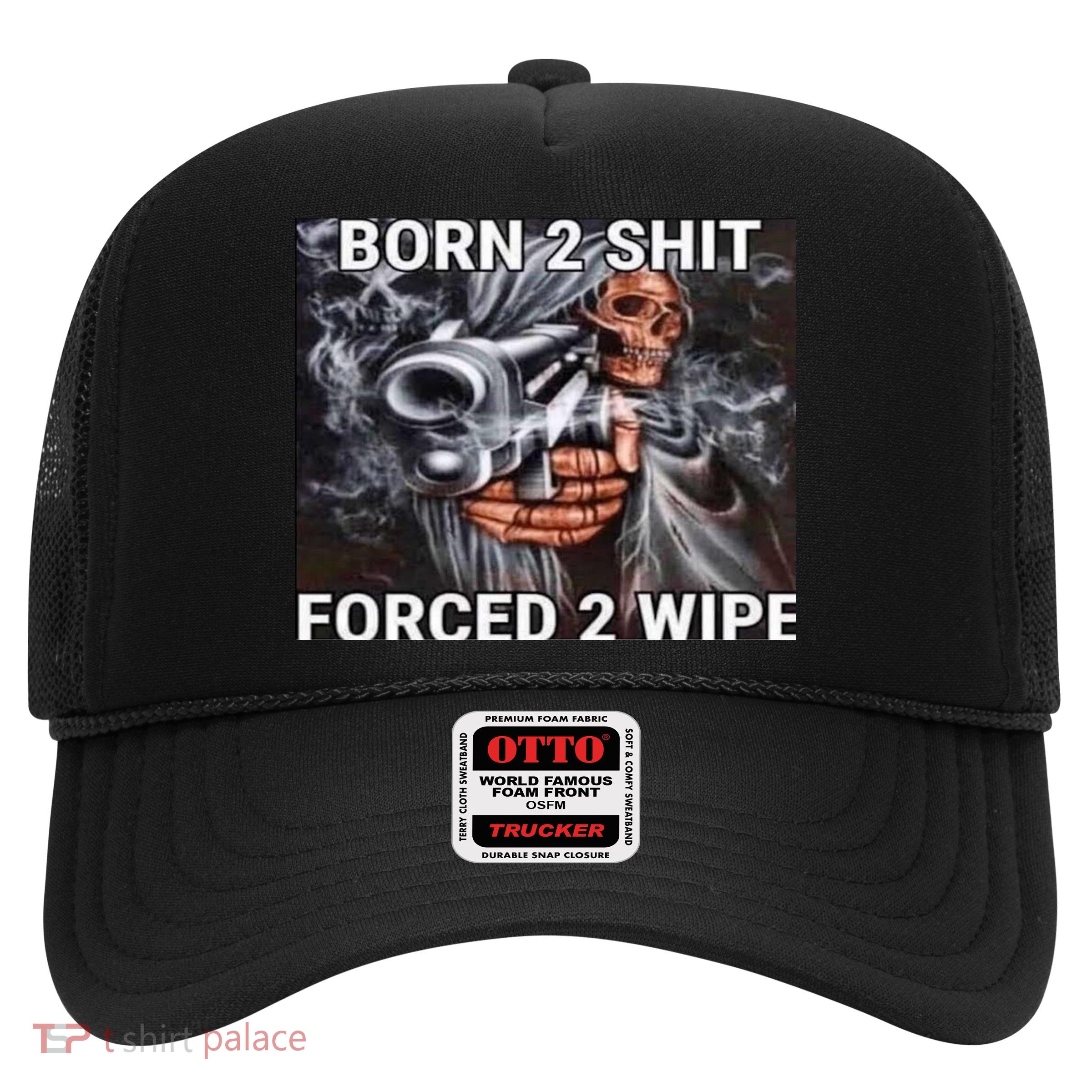 Born To Shit, Forced To Wipe Funny Meme Trucker Hat