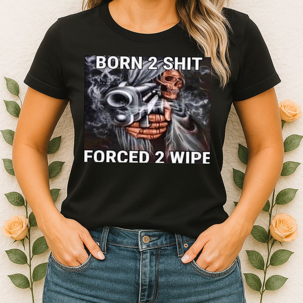 Born To Shit, Forced To Wipe Funny Meme Womens T-Shirt