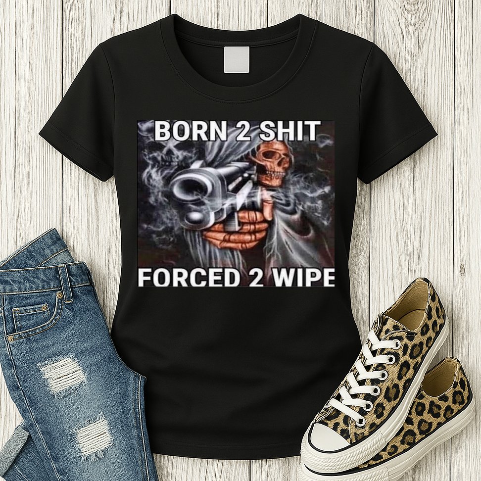 Born To Shit, Forced To Wipe Funny Meme Womens T-Shirt