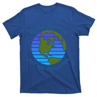 Be The Solution Not Pollution Environt Awareness Recycle Meaningful Gift T-Shirt