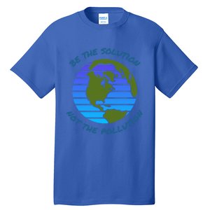 Be The Solution Not Pollution Environt Awareness Recycle Meaningful Gift Tall T-Shirt