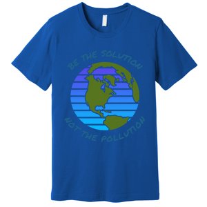 Be The Solution Not Pollution Environt Awareness Recycle Meaningful Gift Premium T-Shirt