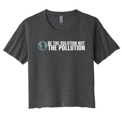 Be The Solution Not The Pollution Gift Climate Change Gift Women's Crop Top Tee