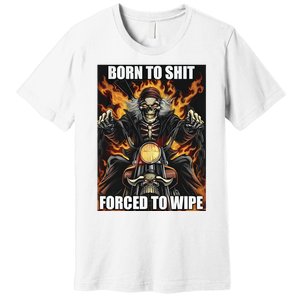 Born To Shit Forced To Wipe Premium T-Shirt