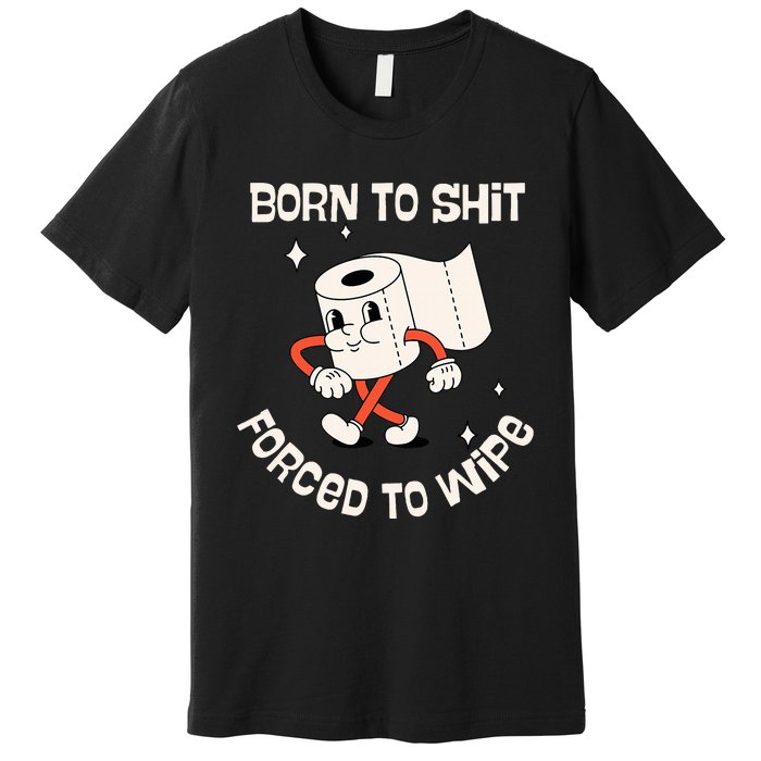 Born To Shit Forced To Wipe  Funny Poop Premium T-Shirt