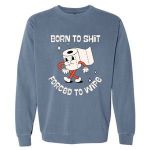 Born To Shit Forced To Wipe  Funny Poop Garment-Dyed Sweatshirt