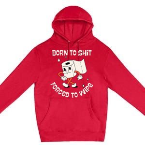 Born To Shit Forced To Wipe  Funny Poop Premium Pullover Hoodie