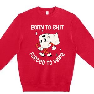 Born To Shit Forced To Wipe  Funny Poop Premium Crewneck Sweatshirt