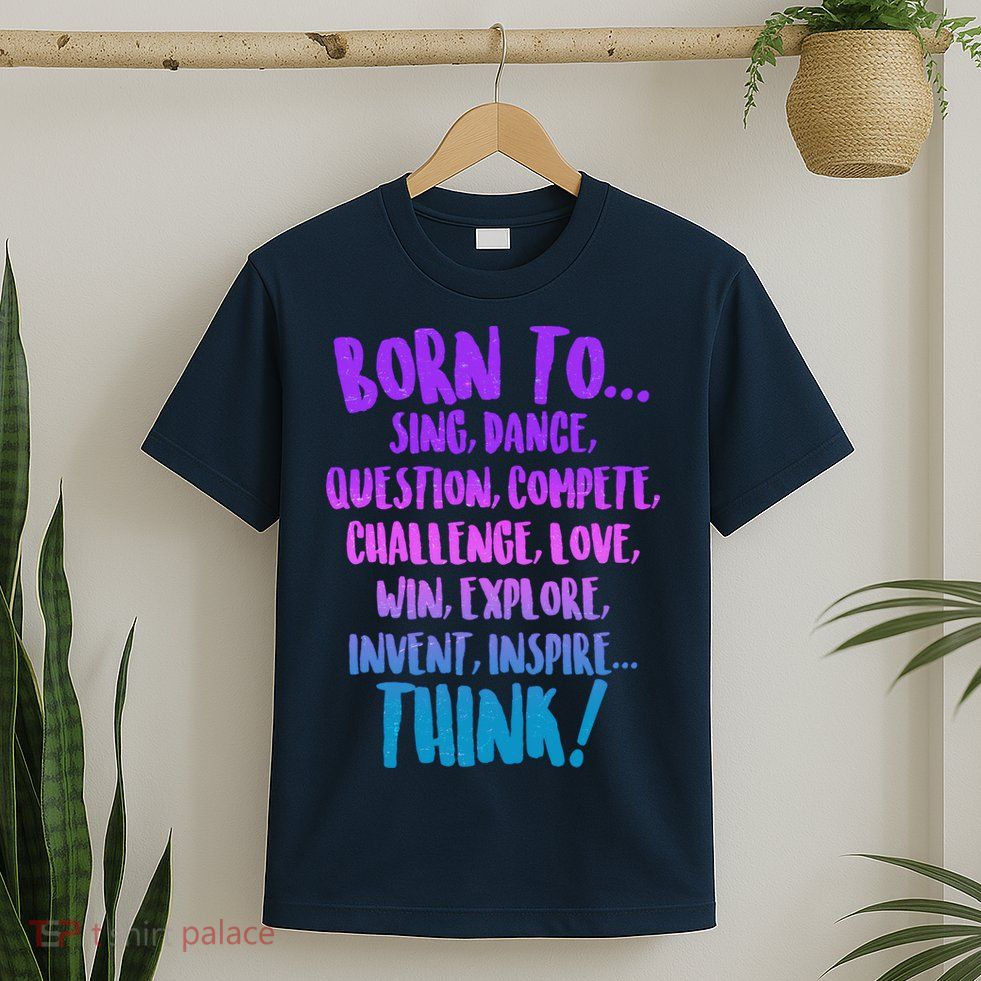 Born To Sing Dance Think T-Shirt