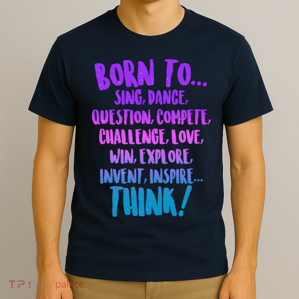 Born To Sing Dance Think T-Shirt