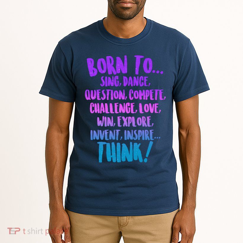 Born To Sing Dance Think Tall T-Shirt