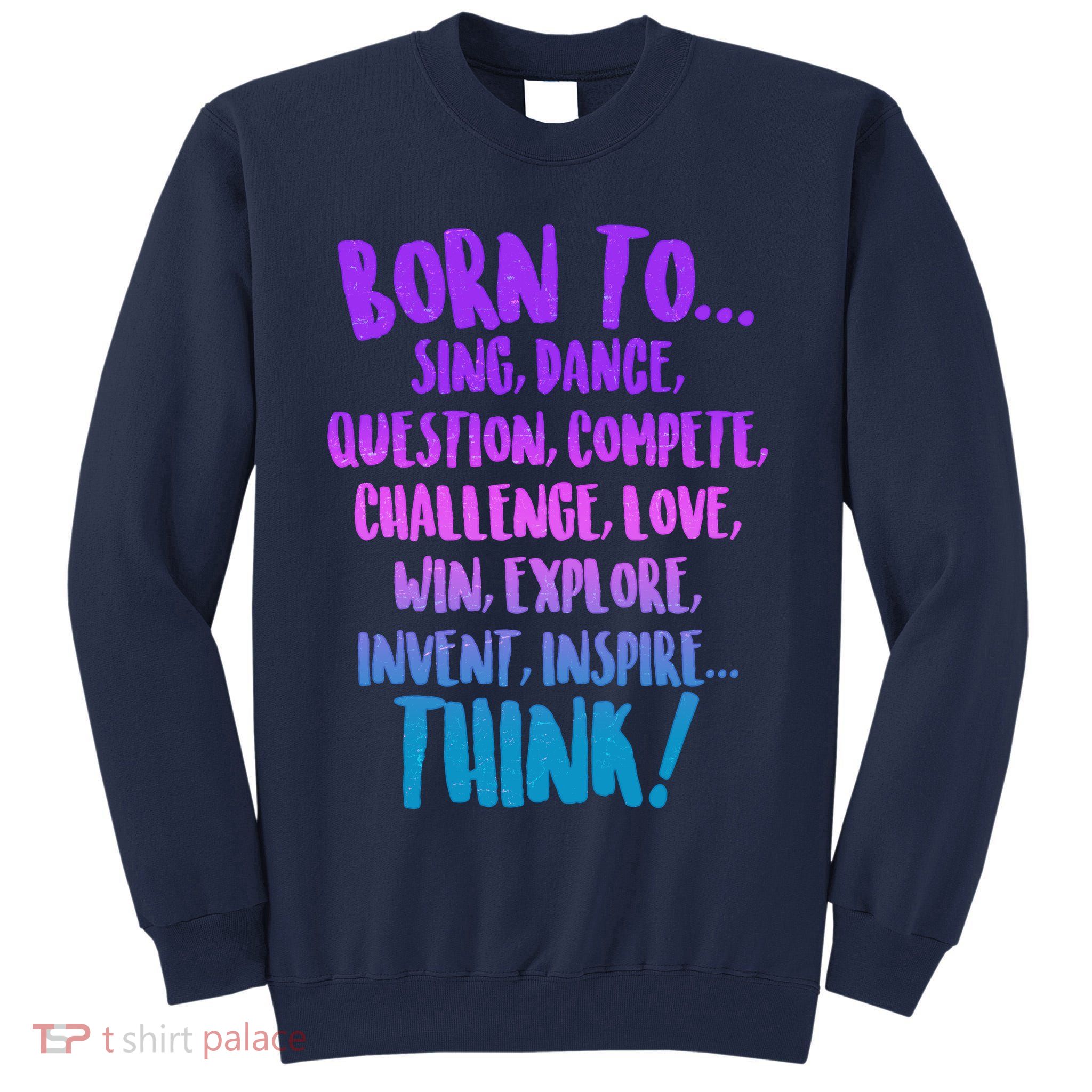 Born To Sing Dance Think Tall Sweatshirt