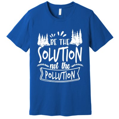 Be The Solution Not The Pollution Save Earth Activist Tee Gift Premium T-Shirt