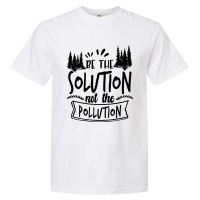 Be The Solution Not The Pollution Save Earth Activist Tee Gift Garment-Dyed Heavyweight T-Shirt