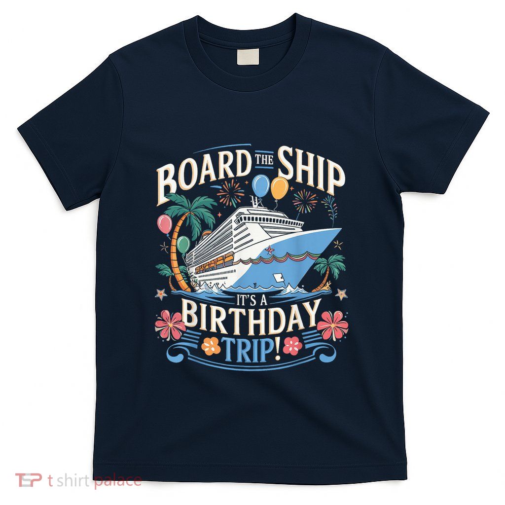 Board The Ship ItS A Birthday Trip Cruise Birthday Vacation T-Shirt