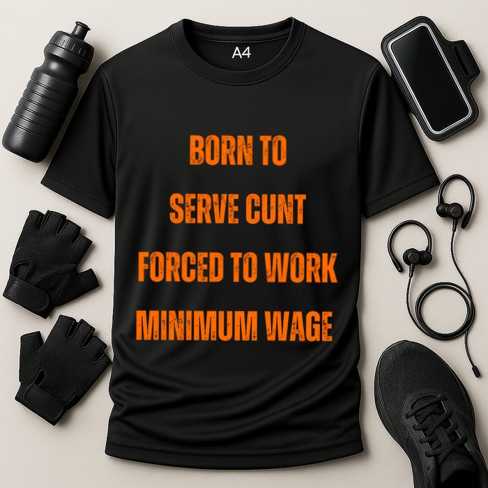 BORN TO SERVE CUNT FORCED TO WORK MINIMUM WAGE Performance Shirt