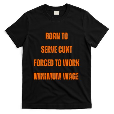 BORN TO SERVE CUNT FORCED TO WORK MINIMUM WAGE T-Shirt