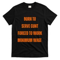 BORN TO SERVE CUNT FORCED TO WORK MINIMUM WAGE T-Shirt