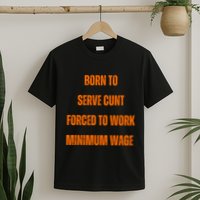 BORN TO SERVE CUNT FORCED TO WORK MINIMUM WAGE T-Shirt