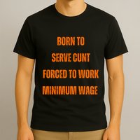 BORN TO SERVE CUNT FORCED TO WORK MINIMUM WAGE T-Shirt