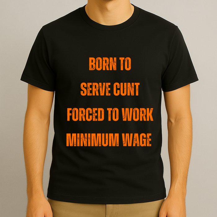 BORN TO SERVE CUNT FORCED TO WORK MINIMUM WAGE T-Shirt