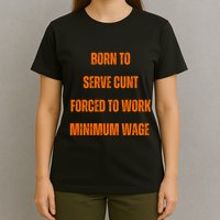 BORN TO SERVE CUNT FORCED TO WORK MINIMUM WAGE T-Shirt