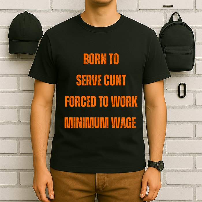 BORN TO SERVE CUNT FORCED TO WORK MINIMUM WAGE T-Shirt