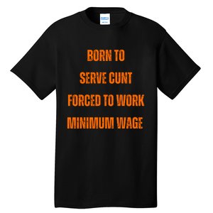 BORN TO SERVE CUNT FORCED TO WORK MINIMUM WAGE Tall T-Shirt