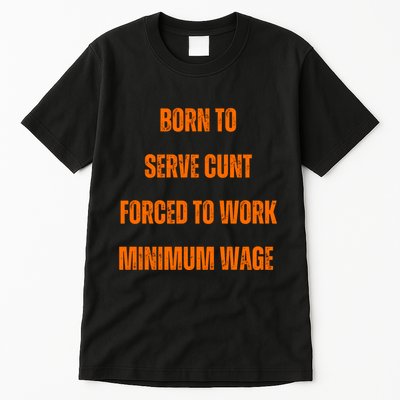 BORN TO SERVE CUNT FORCED TO WORK MINIMUM WAGE Tall T-Shirt