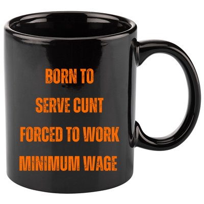 BORN TO SERVE CUNT FORCED TO WORK MINIMUM WAGE 11oz C Handle Ceramic Mug