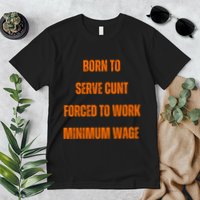 BORN TO SERVE CUNT FORCED TO WORK MINIMUM WAGE Premium T-Shirt